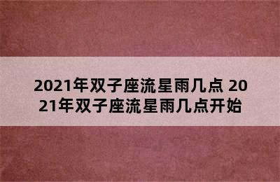 2021年双子座流星雨几点 2021年双子座流星雨几点开始